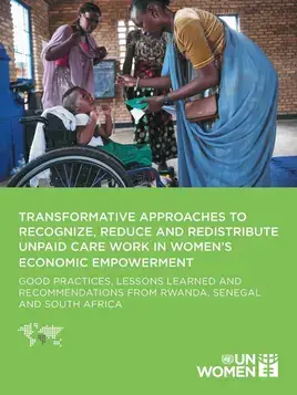 Transformative approaches to recognize, reduce and redistribute unpaid care work in women’s economic empowerment: Good practices, lessons learned and recommendations from Rwanda, Senegal and South Africa